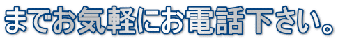 までお気軽にお電話下さい。